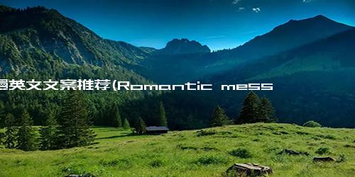 浪漫英文文案推荐(Romantic messages to send to your loved one - Express Love with These Romantic Texts)